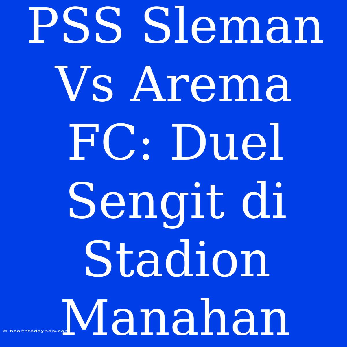 PSS Sleman Vs Arema FC: Duel Sengit Di Stadion Manahan