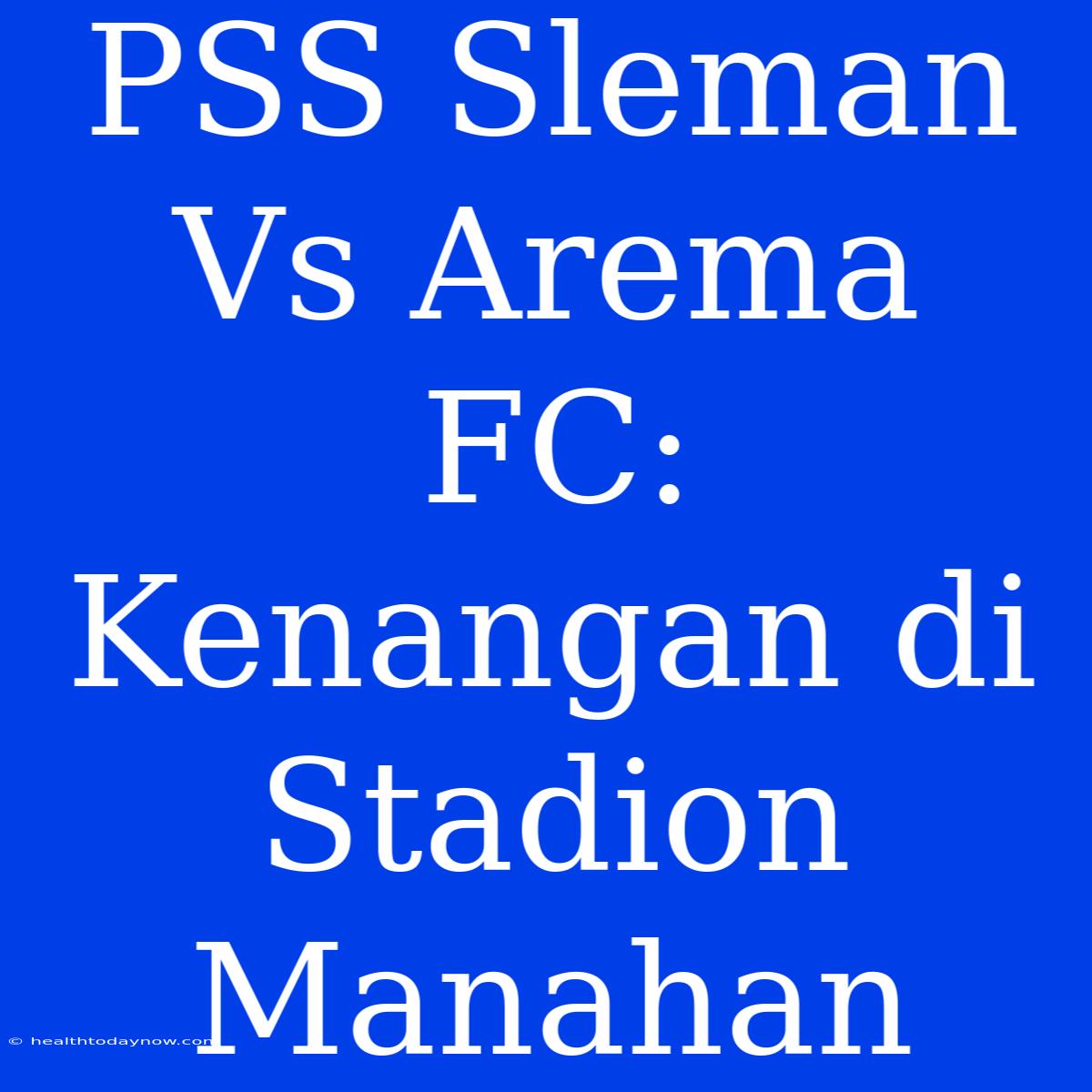 PSS Sleman Vs Arema FC: Kenangan Di Stadion Manahan