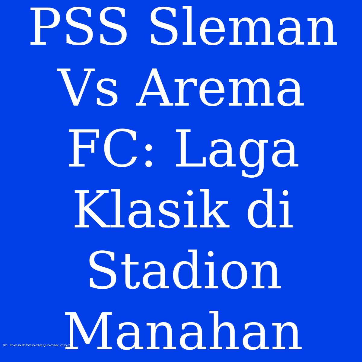 PSS Sleman Vs Arema FC: Laga Klasik Di Stadion Manahan