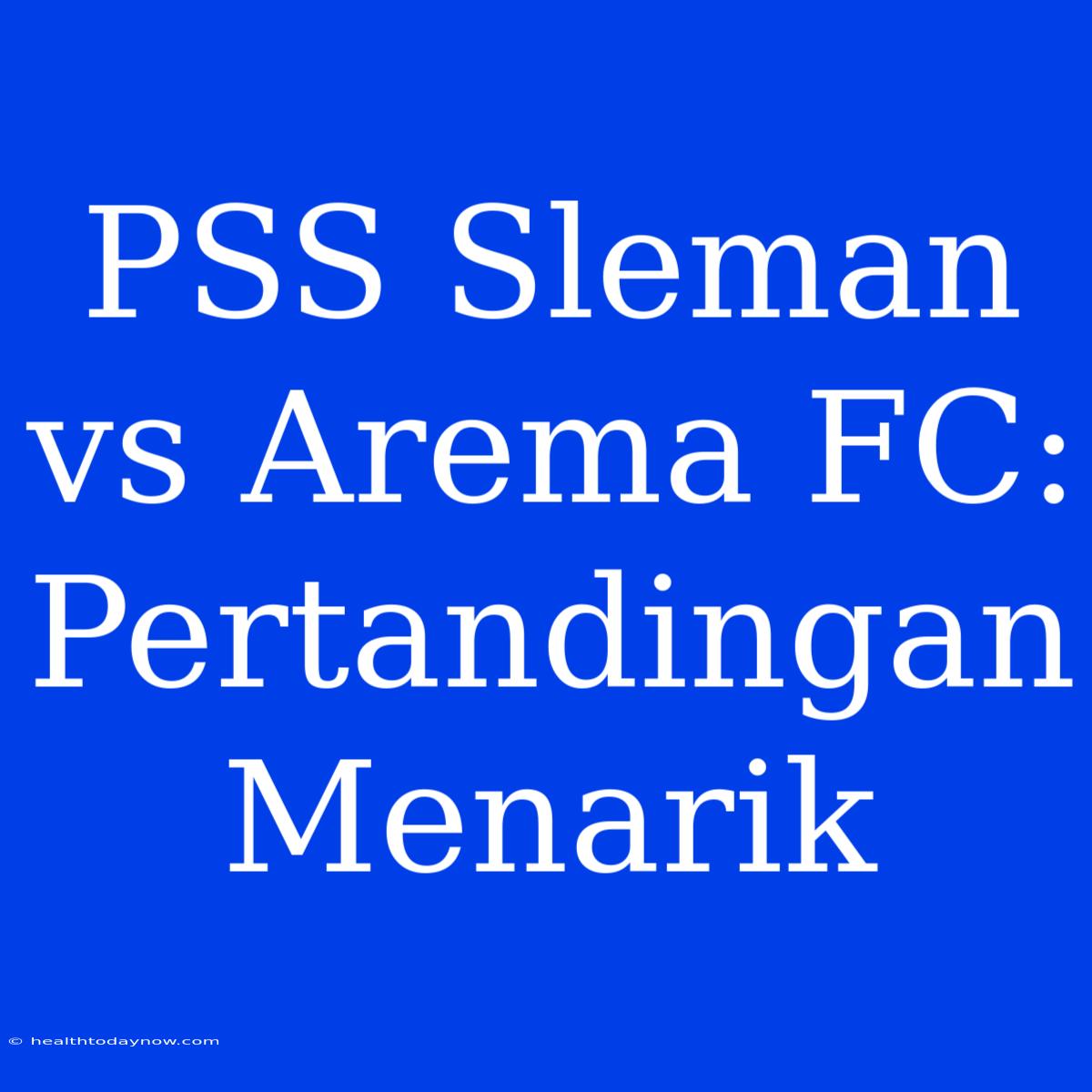 PSS Sleman Vs Arema FC: Pertandingan Menarik