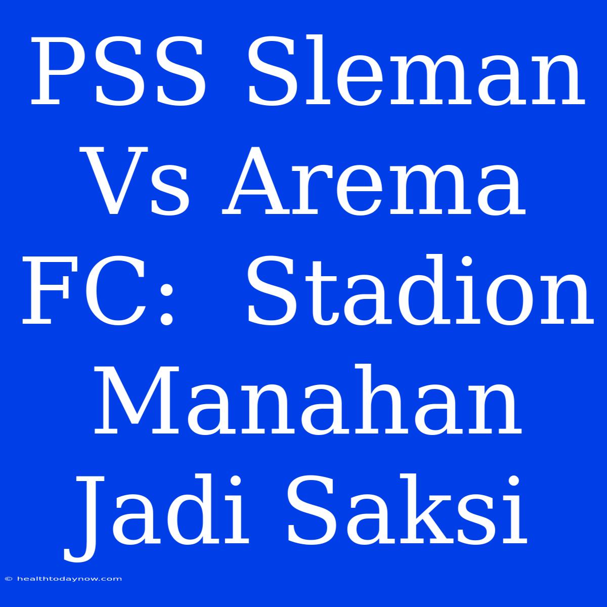 PSS Sleman Vs Arema FC:  Stadion Manahan Jadi Saksi