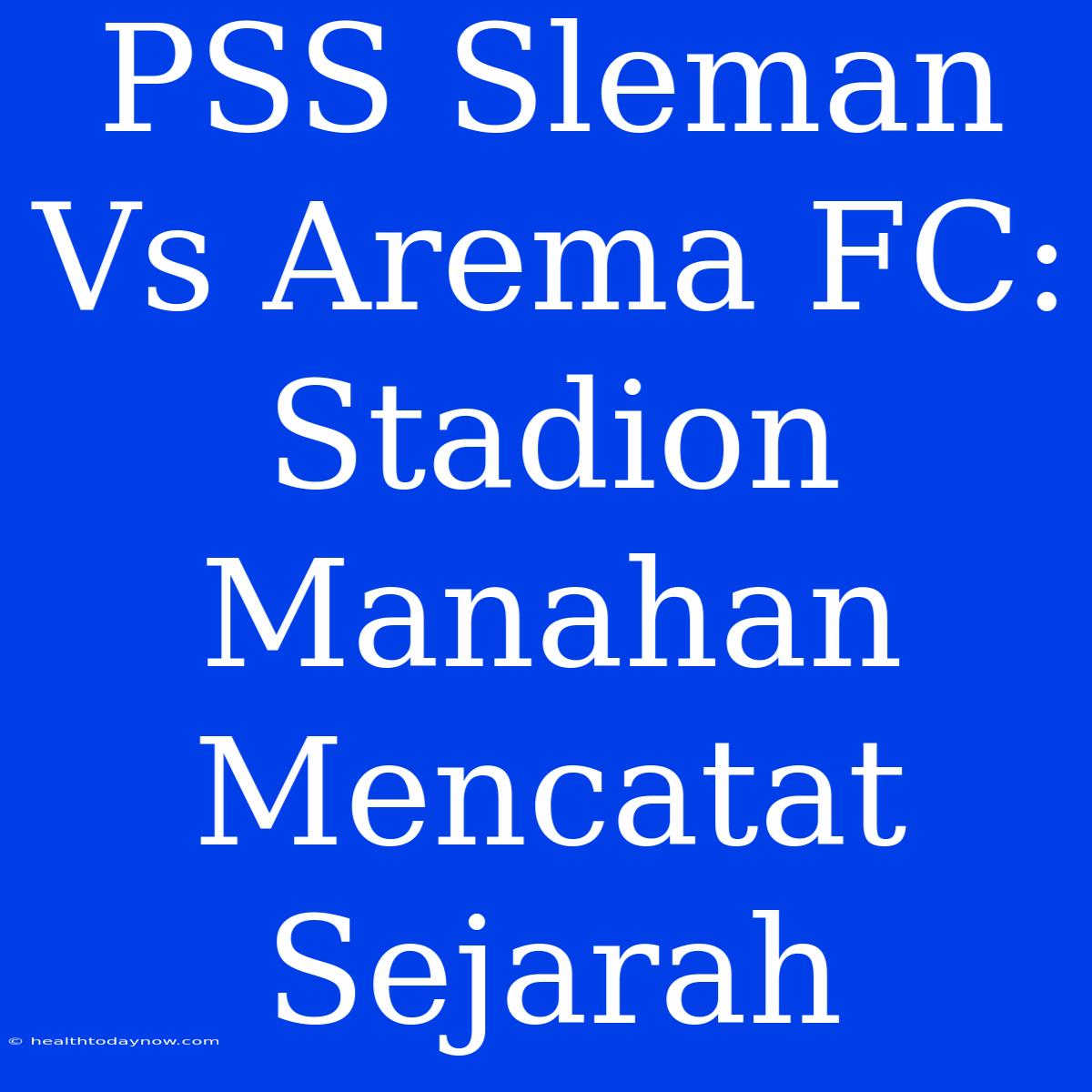 PSS Sleman Vs Arema FC:  Stadion Manahan Mencatat Sejarah