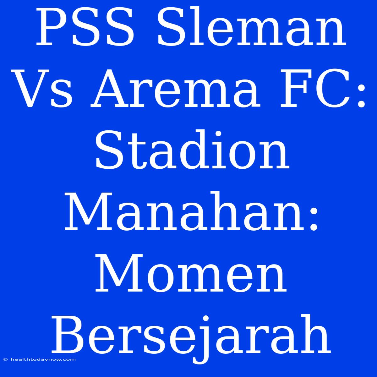 PSS Sleman Vs Arema FC:  Stadion Manahan:  Momen Bersejarah