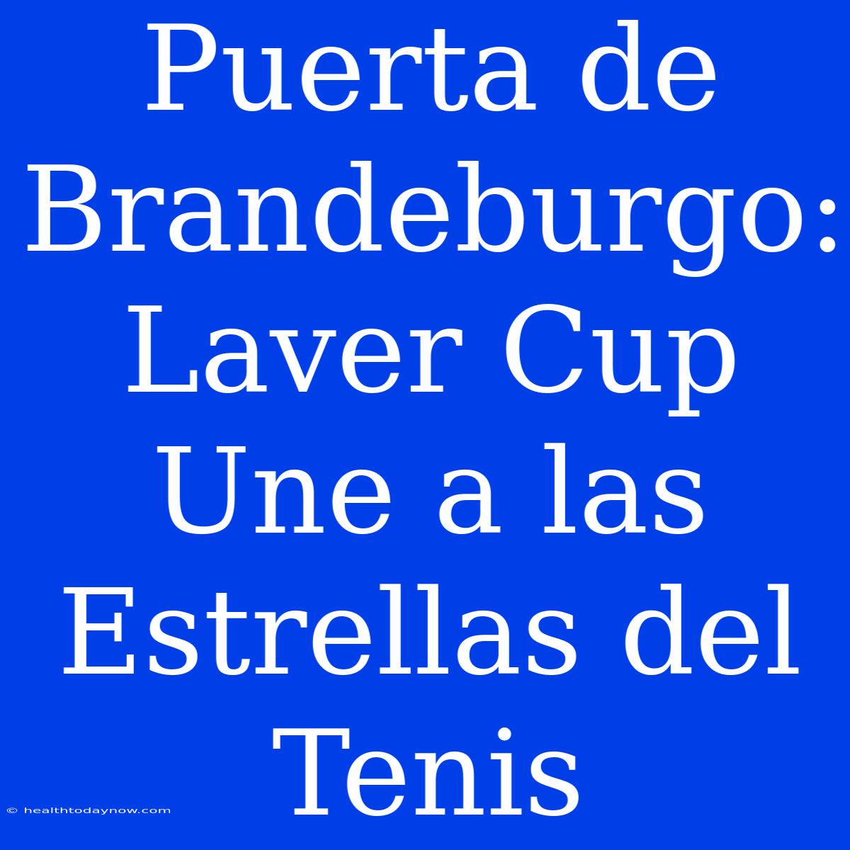 Puerta De Brandeburgo: Laver Cup Une A Las Estrellas Del Tenis