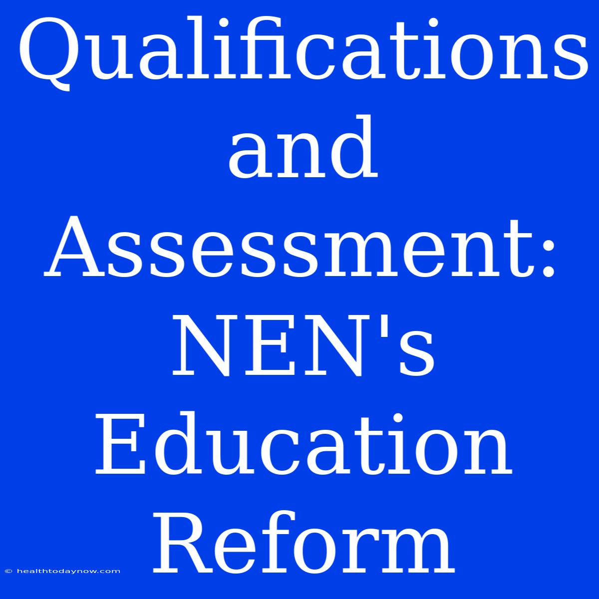 Qualifications And Assessment: NEN's Education Reform 