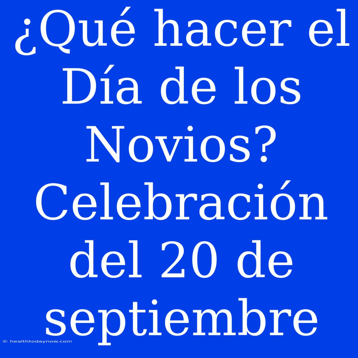 ¿Qué Hacer El Día De Los Novios?  Celebración Del 20 De Septiembre 