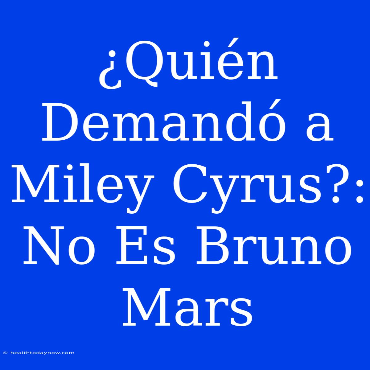 ¿Quién Demandó A Miley Cyrus?: No Es Bruno Mars