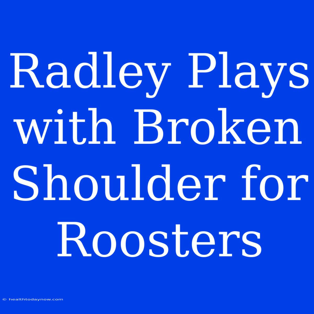 Radley Plays With Broken Shoulder For Roosters