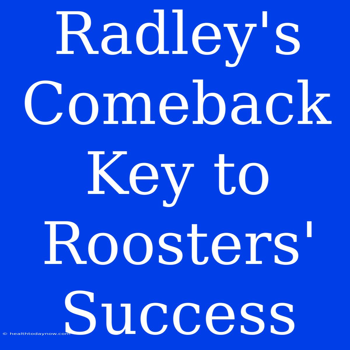 Radley's Comeback Key To Roosters' Success 