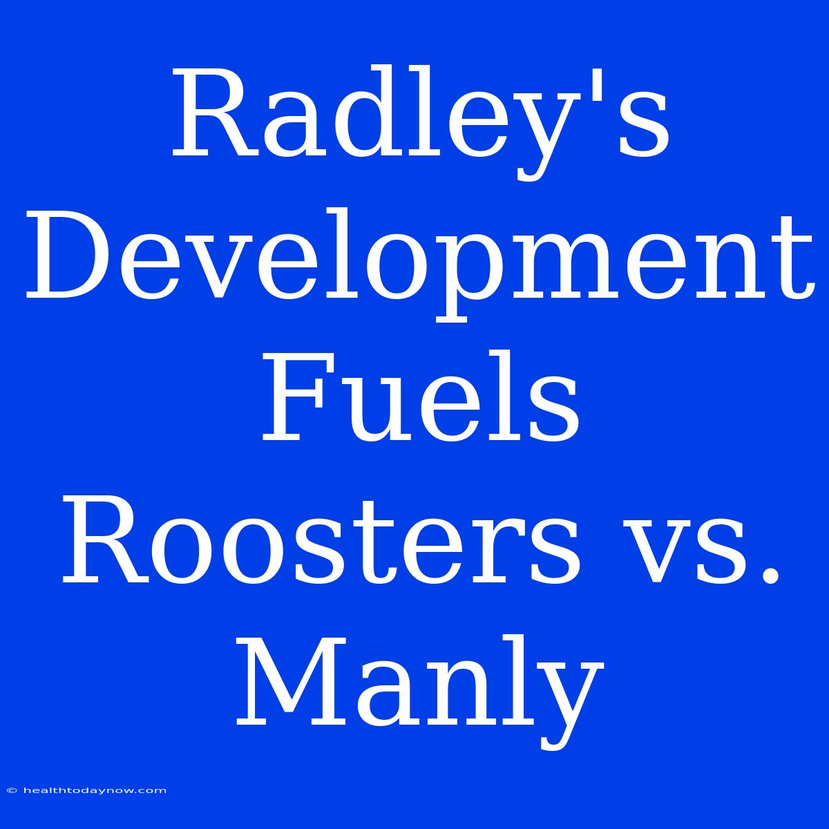 Radley's Development Fuels Roosters Vs. Manly