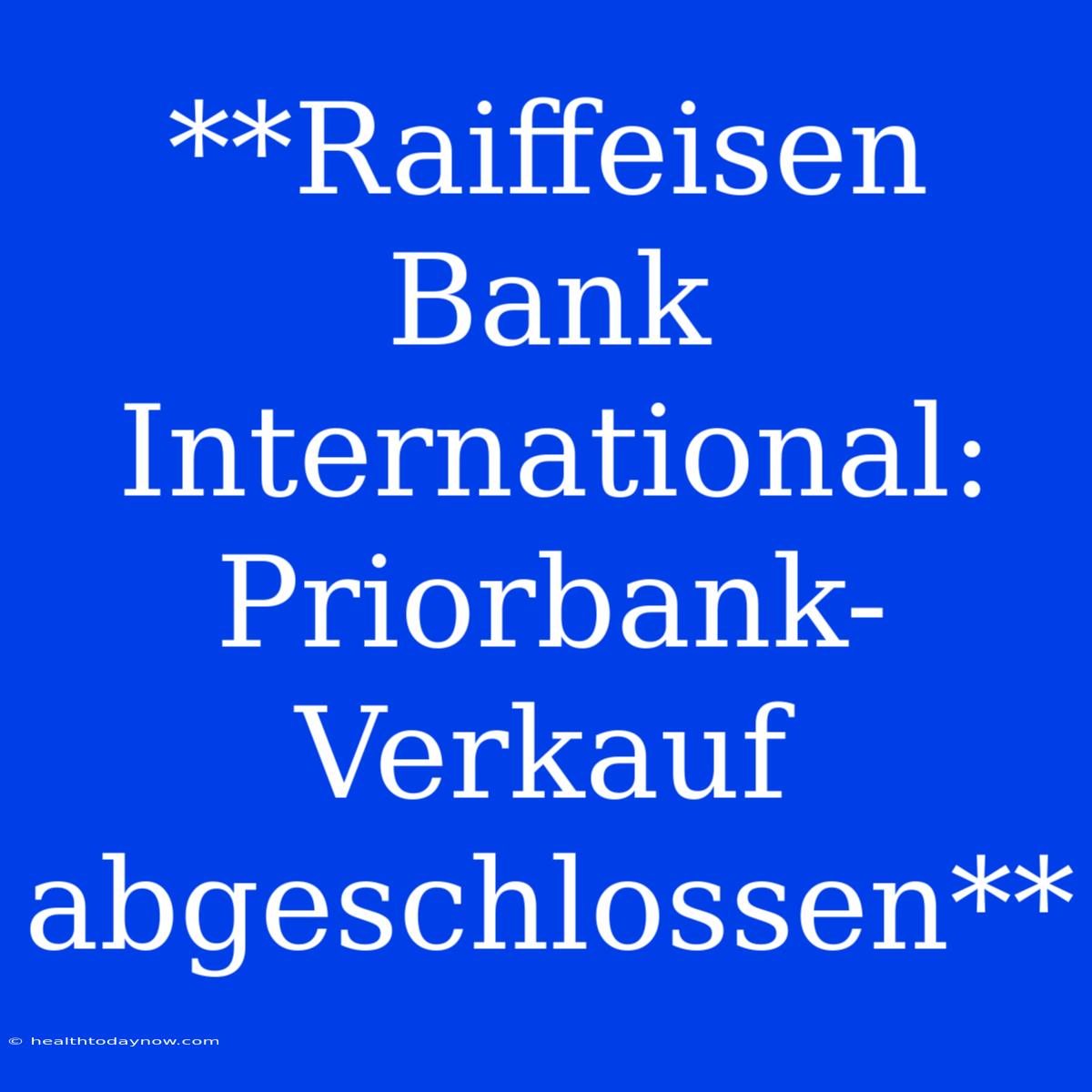 **Raiffeisen Bank International: Priorbank-Verkauf Abgeschlossen** 