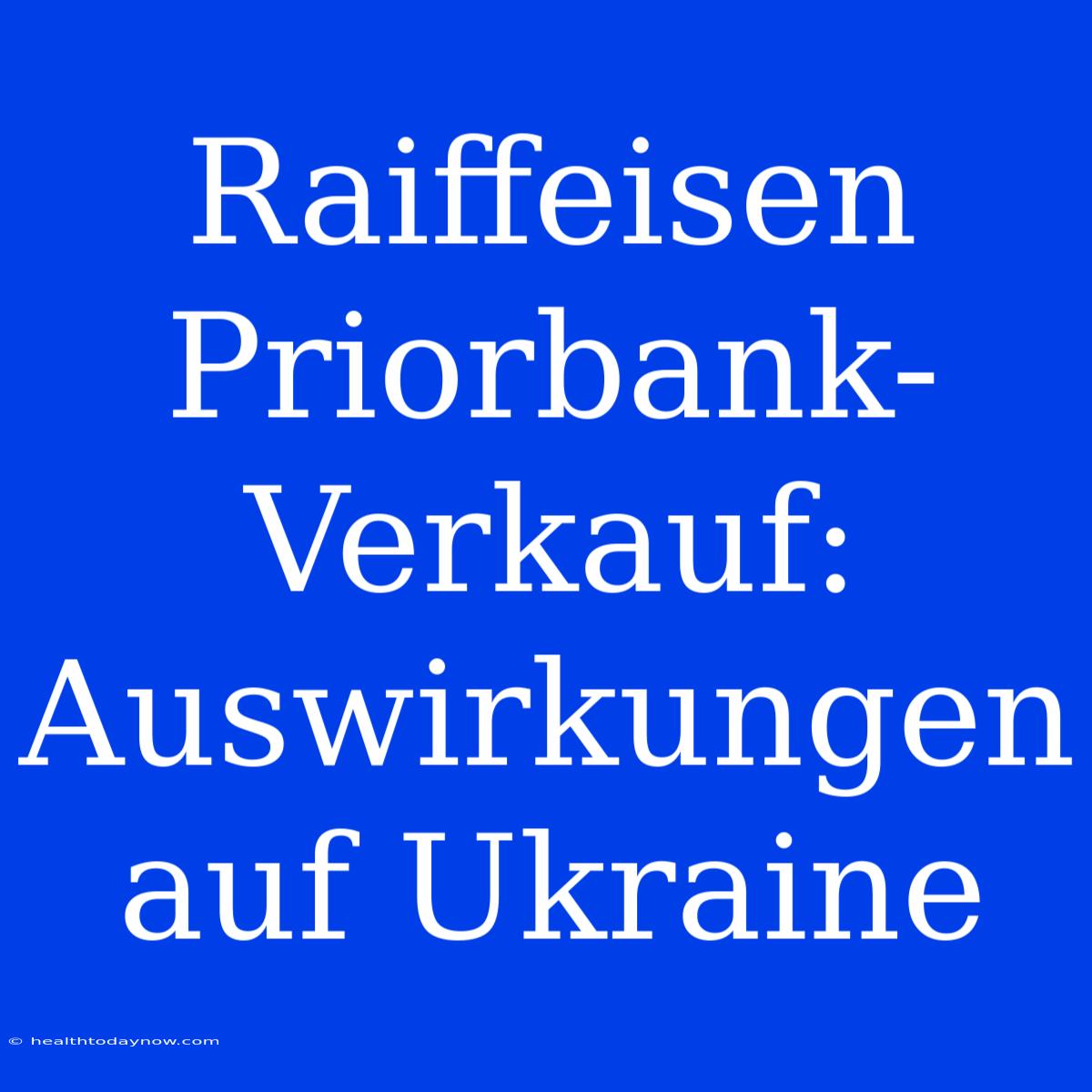 Raiffeisen Priorbank-Verkauf: Auswirkungen Auf Ukraine