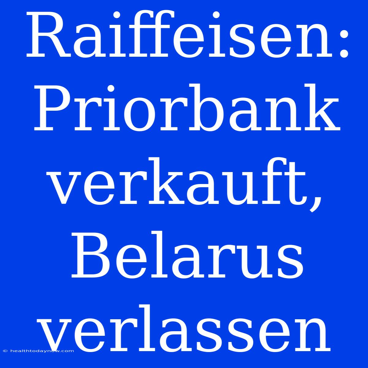 Raiffeisen: Priorbank Verkauft, Belarus Verlassen