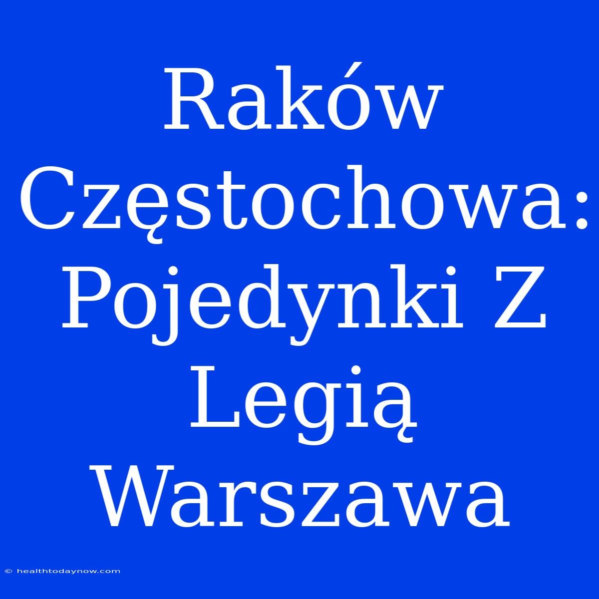 Raków Częstochowa: Pojedynki Z Legią Warszawa