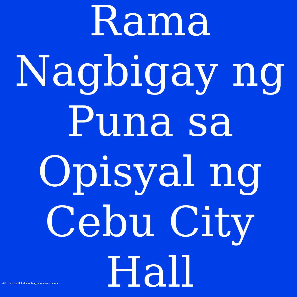 Rama Nagbigay Ng Puna Sa Opisyal Ng Cebu City Hall