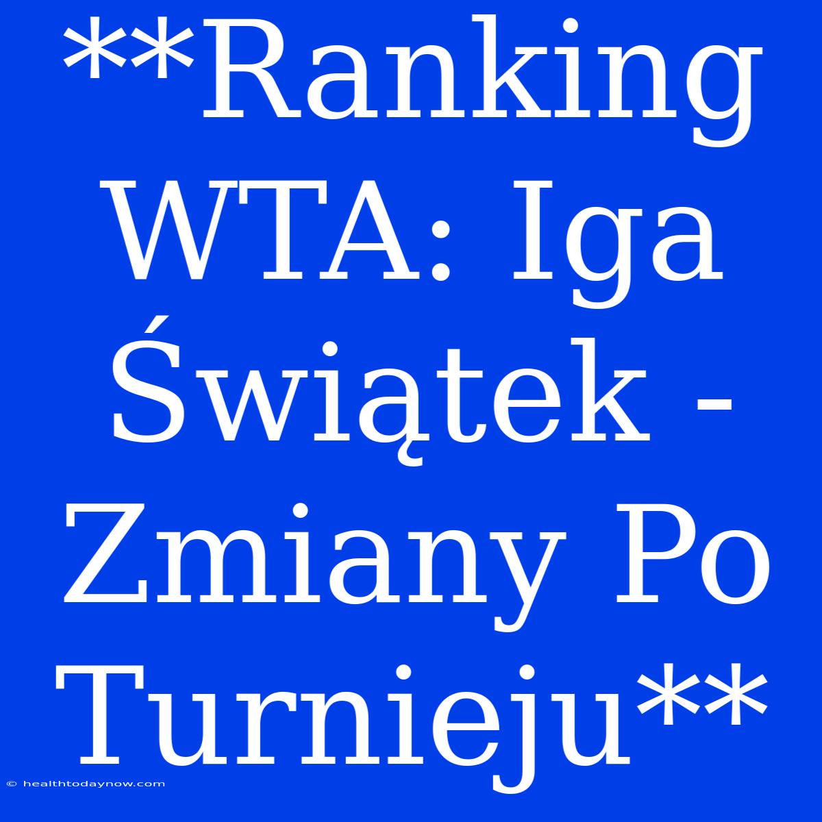 **Ranking WTA: Iga Świątek - Zmiany Po Turnieju**