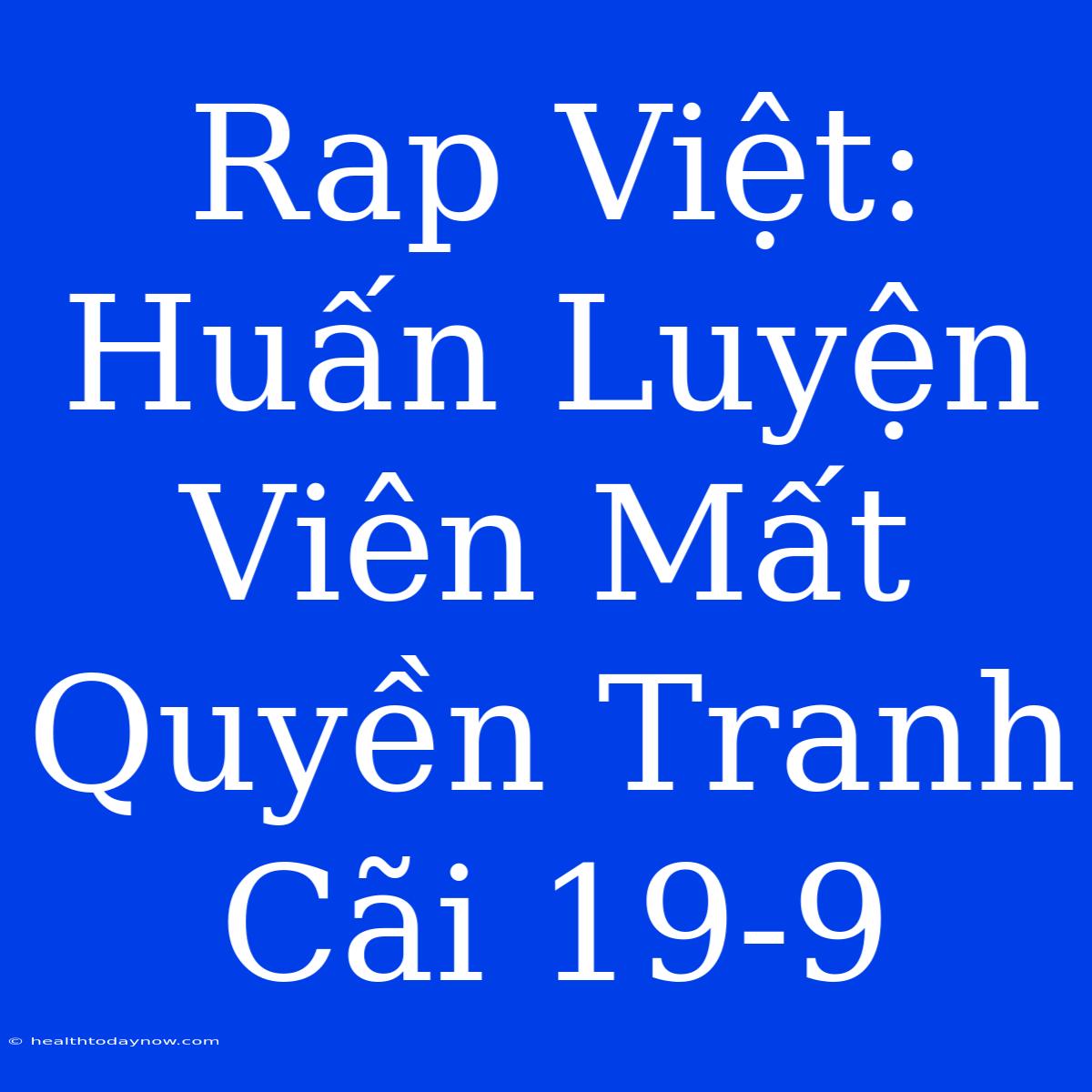 Rap Việt: Huấn Luyện Viên Mất Quyền Tranh Cãi 19-9