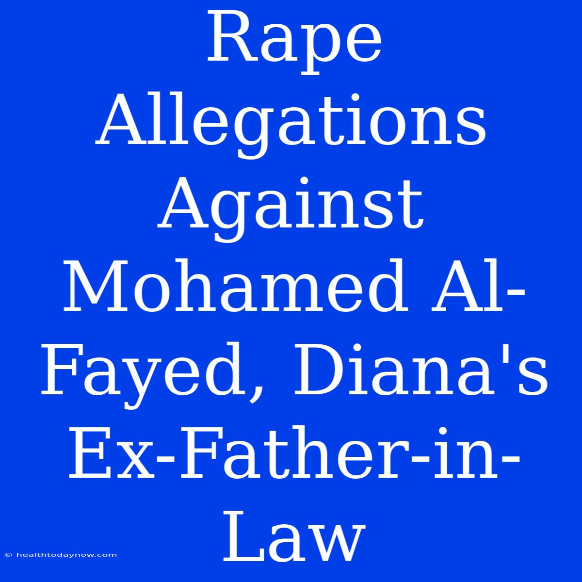 Rape Allegations Against Mohamed Al-Fayed, Diana's Ex-Father-in-Law 