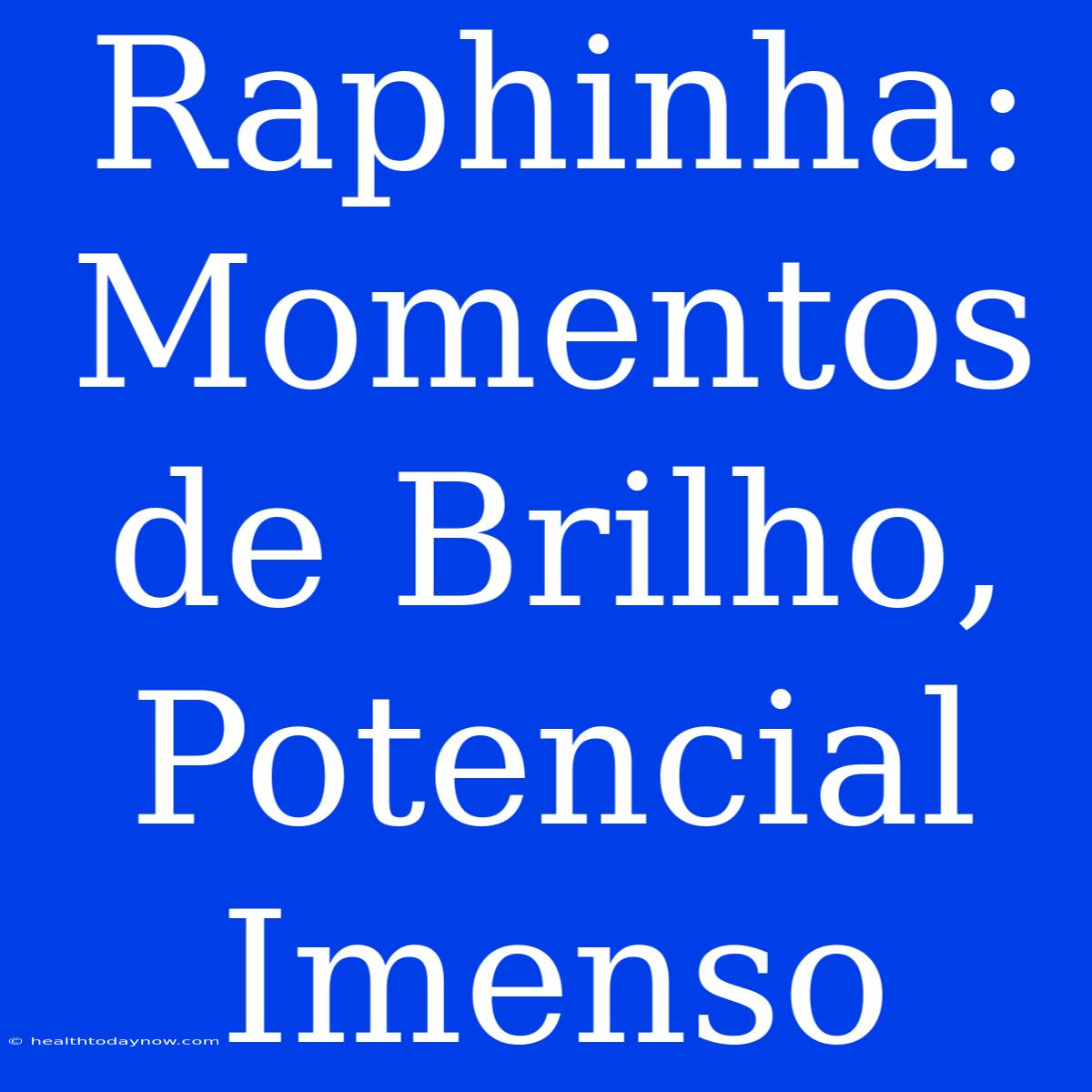 Raphinha: Momentos De Brilho, Potencial Imenso 