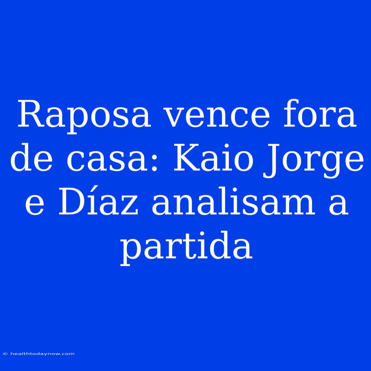 Raposa Vence Fora De Casa: Kaio Jorge E Díaz Analisam A Partida