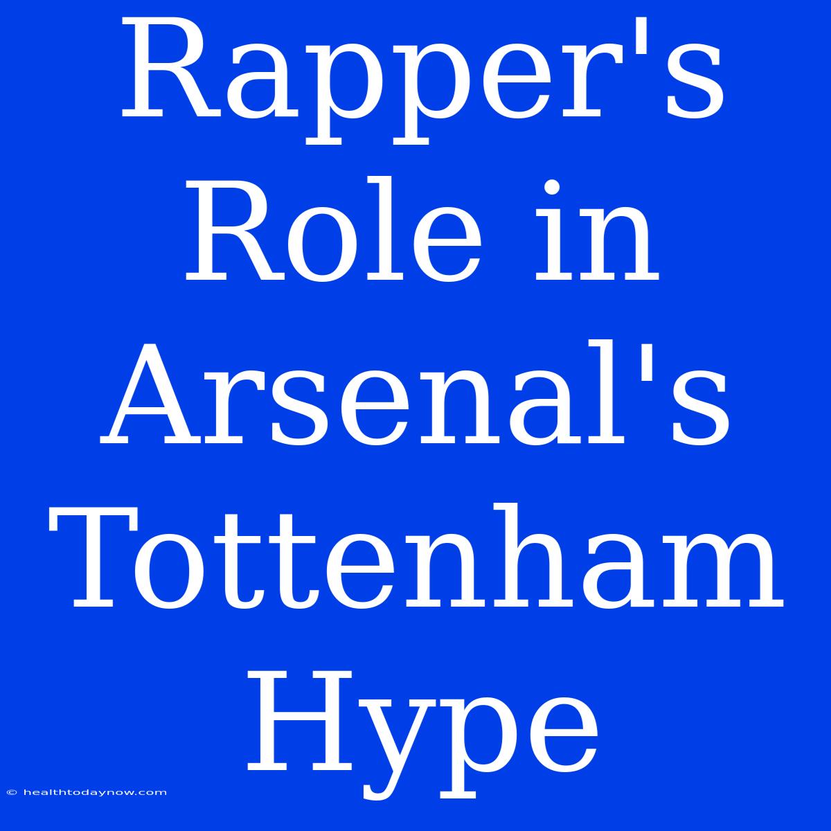 Rapper's Role In Arsenal's Tottenham Hype 