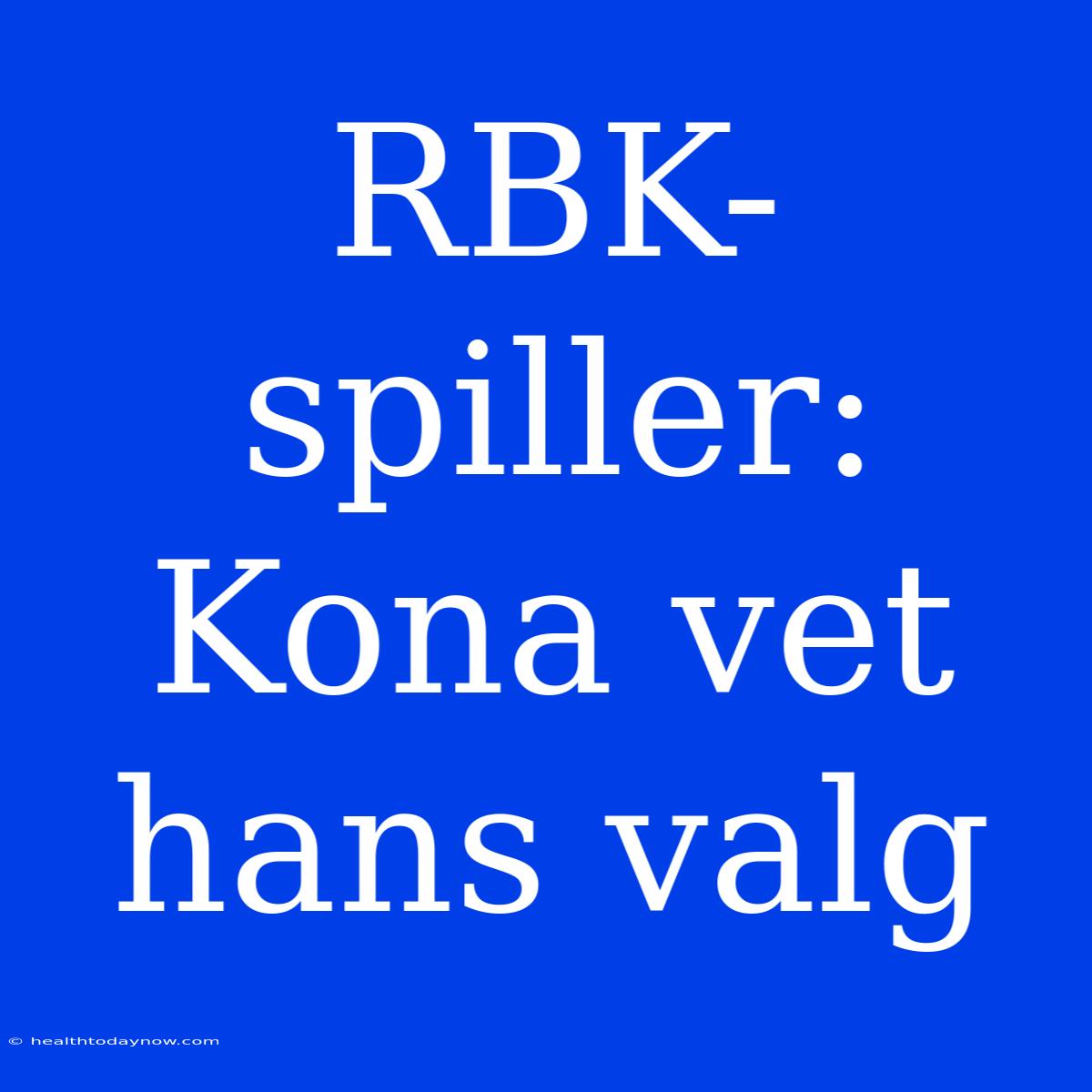 RBK-spiller: Kona Vet Hans Valg