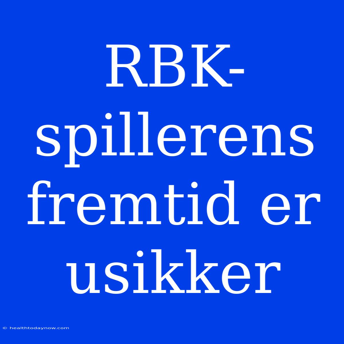 RBK-spillerens Fremtid Er Usikker