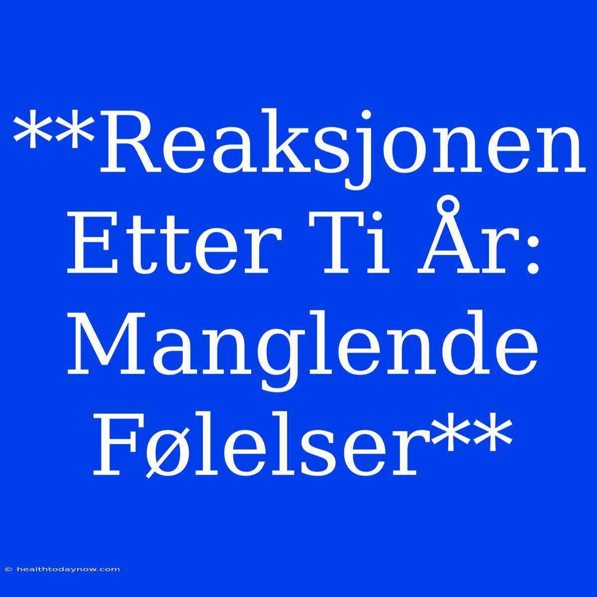 **Reaksjonen Etter Ti År: Manglende Følelser**