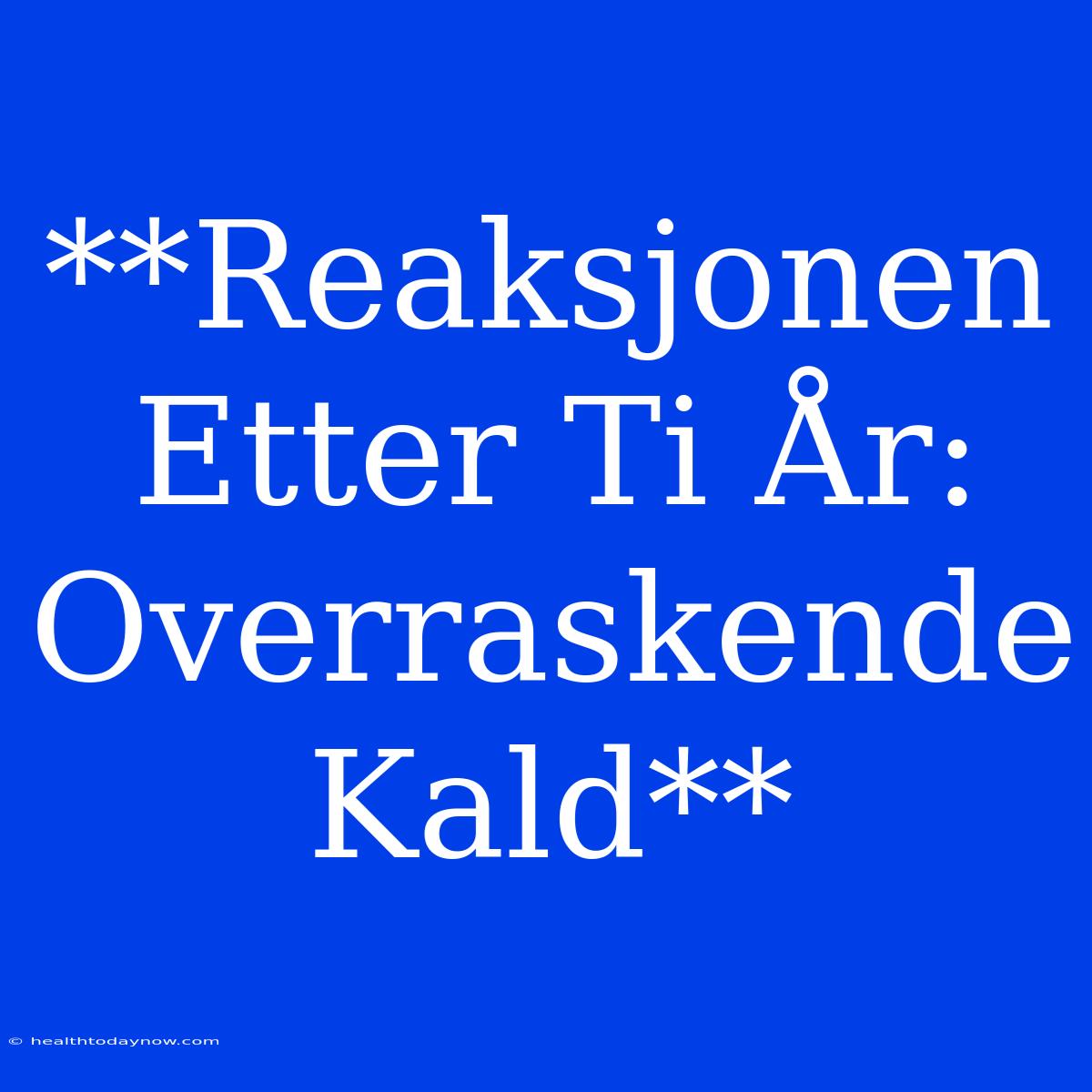 **Reaksjonen Etter Ti År: Overraskende Kald**