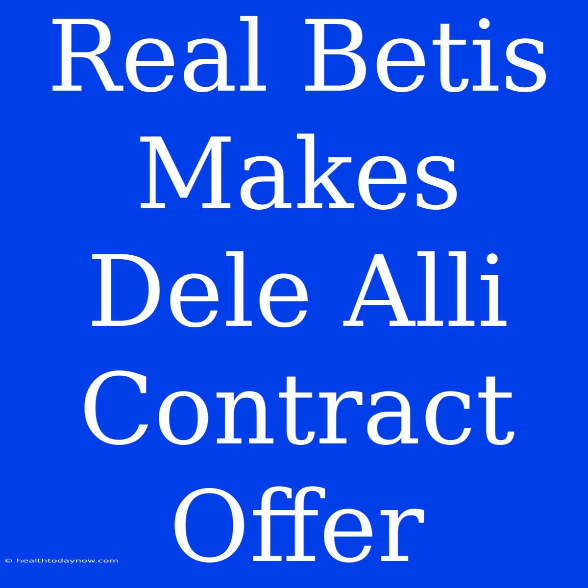 Real Betis Makes Dele Alli Contract Offer