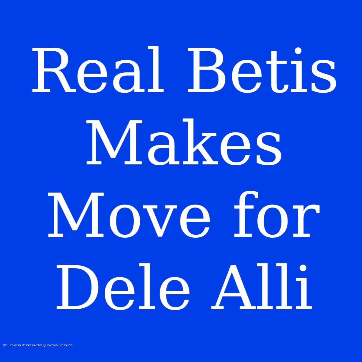 Real Betis Makes Move For Dele Alli