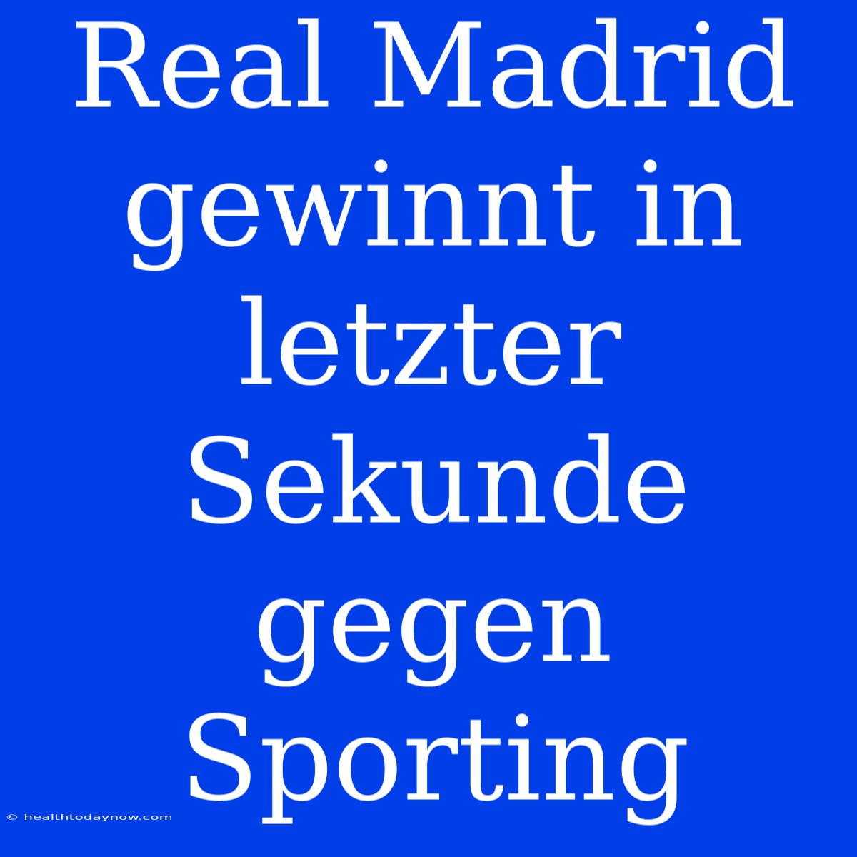 Real Madrid Gewinnt In Letzter Sekunde Gegen Sporting