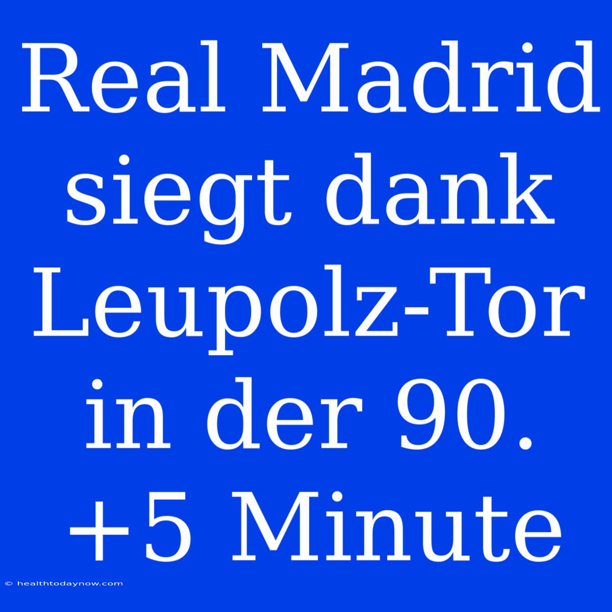 Real Madrid Siegt Dank Leupolz-Tor In Der 90.+5 Minute