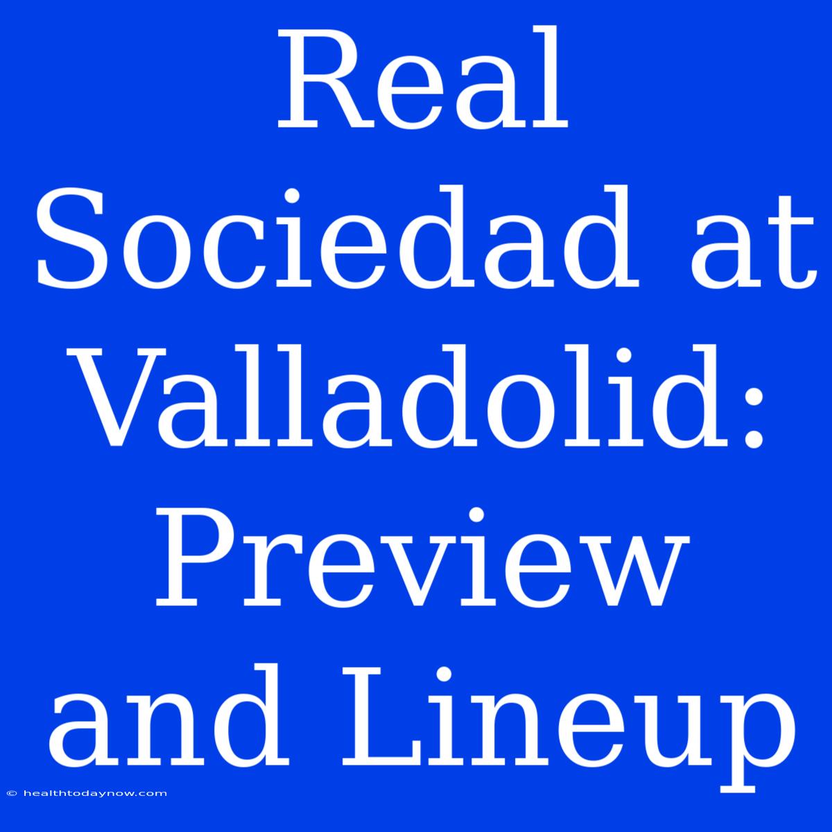 Real Sociedad At Valladolid: Preview And Lineup 