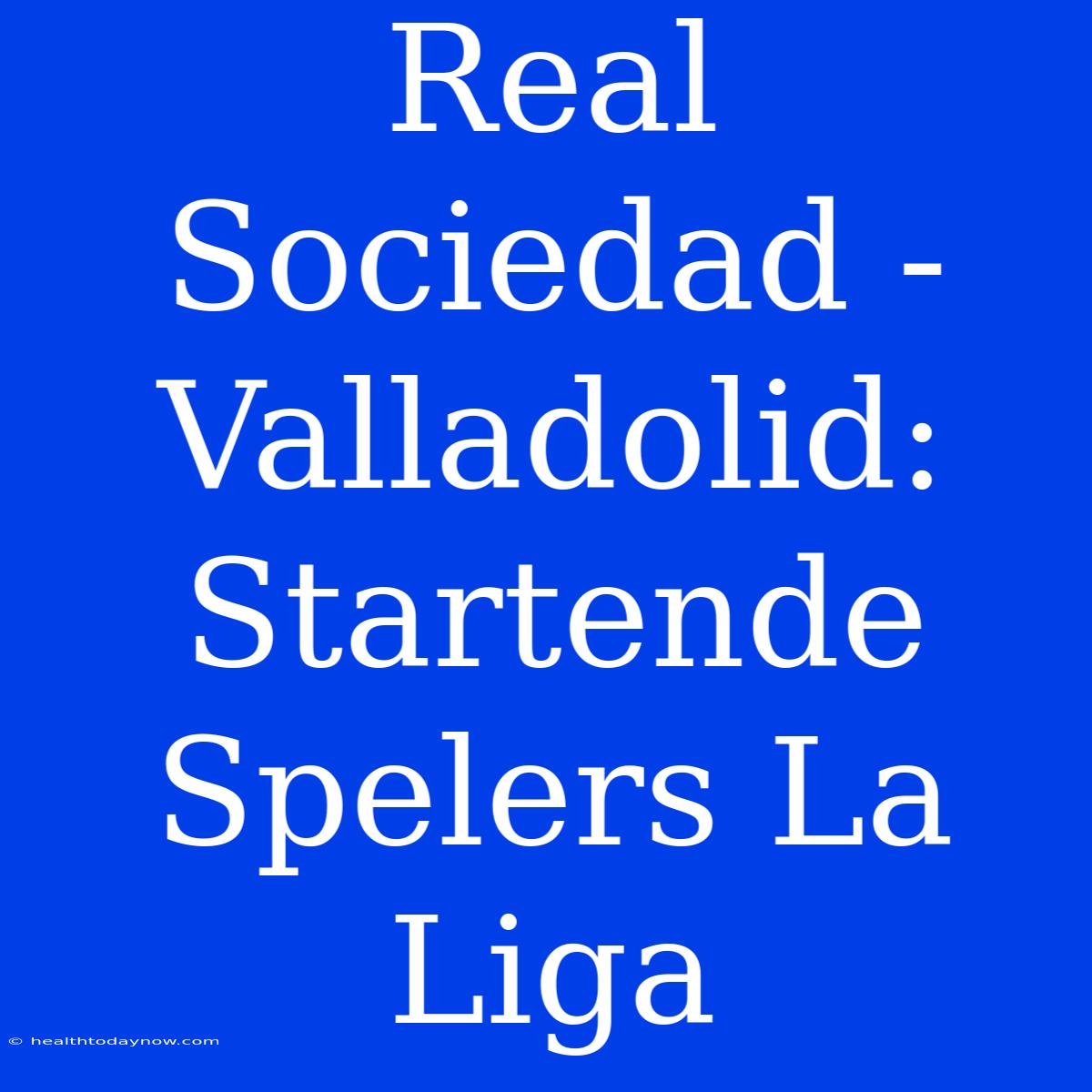 Real Sociedad - Valladolid: Startende Spelers La Liga