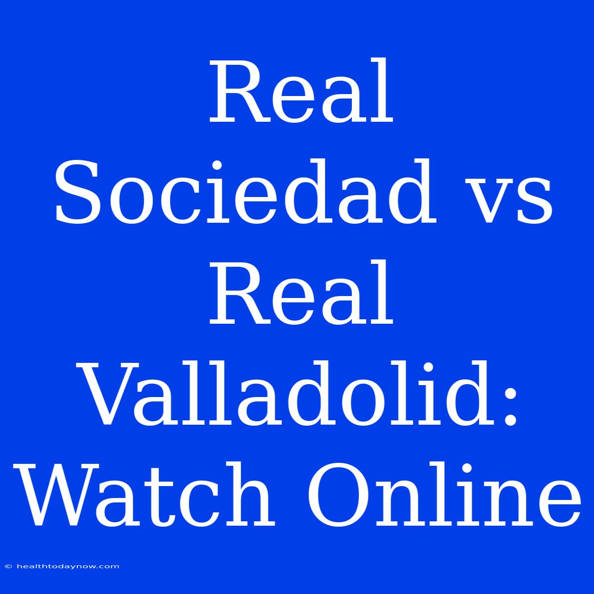 Real Sociedad Vs Real Valladolid: Watch Online