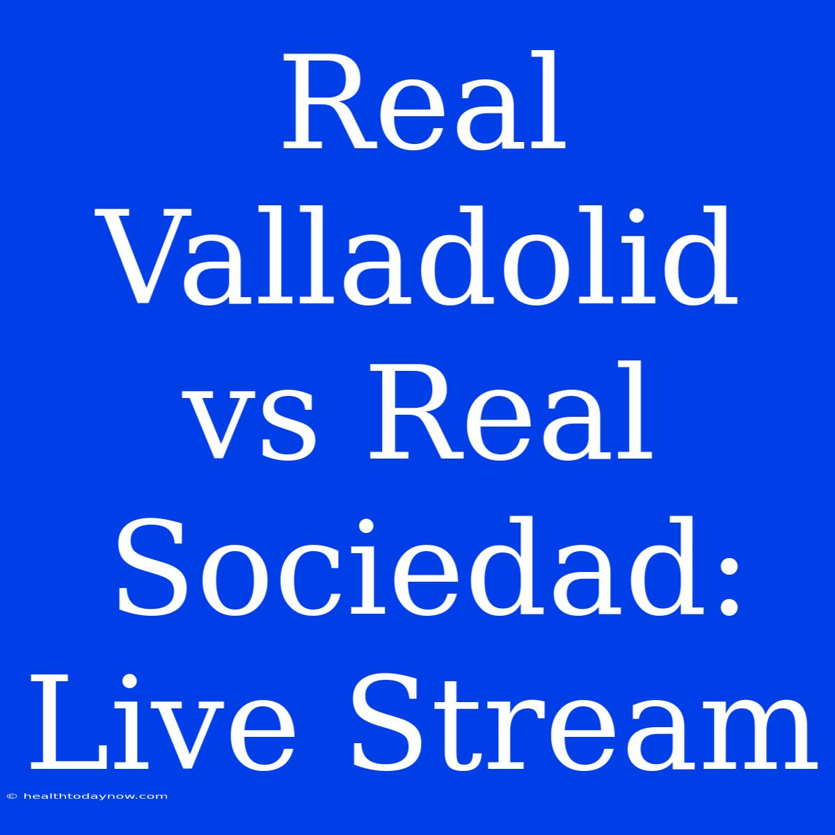 Real Valladolid Vs Real Sociedad: Live Stream