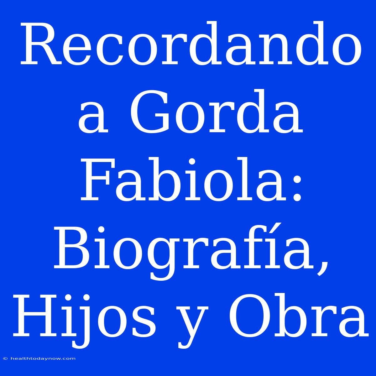 Recordando A Gorda Fabiola: Biografía, Hijos Y Obra