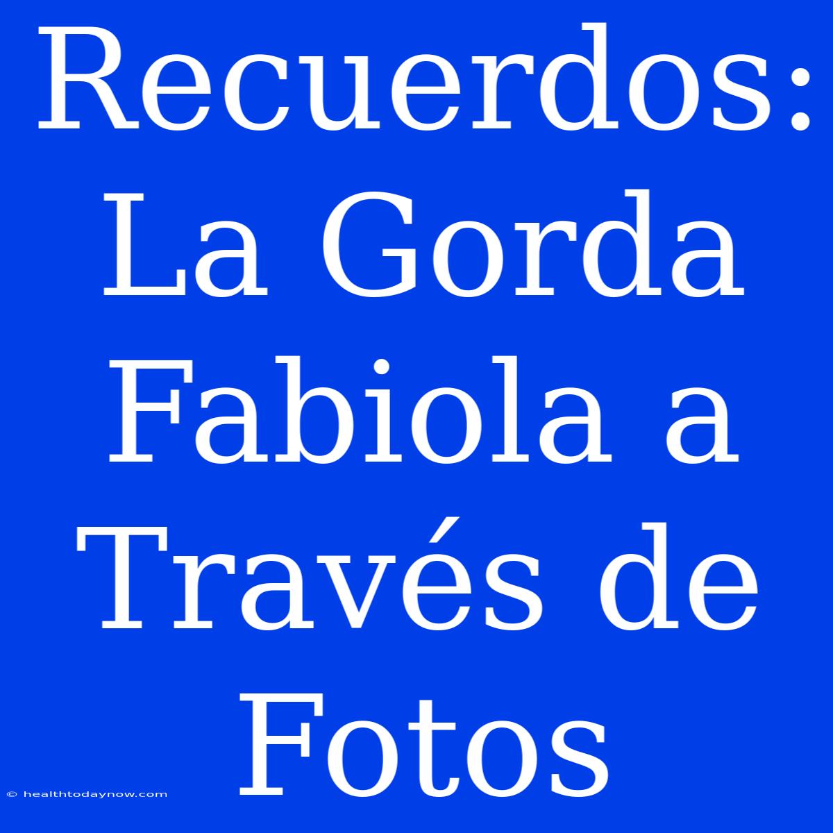 Recuerdos: La Gorda Fabiola A Través De Fotos