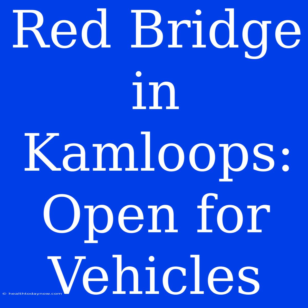 Red Bridge In Kamloops: Open For Vehicles