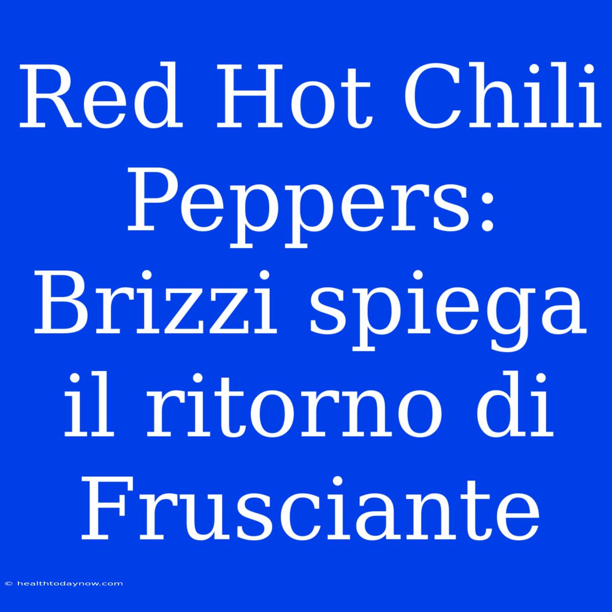 Red Hot Chili Peppers: Brizzi Spiega Il Ritorno Di Frusciante 