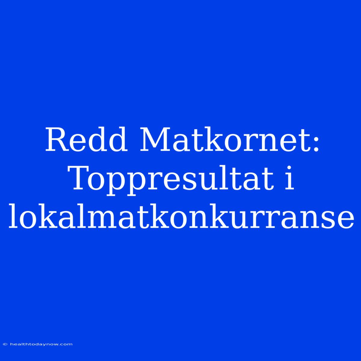 Redd Matkornet: Toppresultat I Lokalmatkonkurranse 