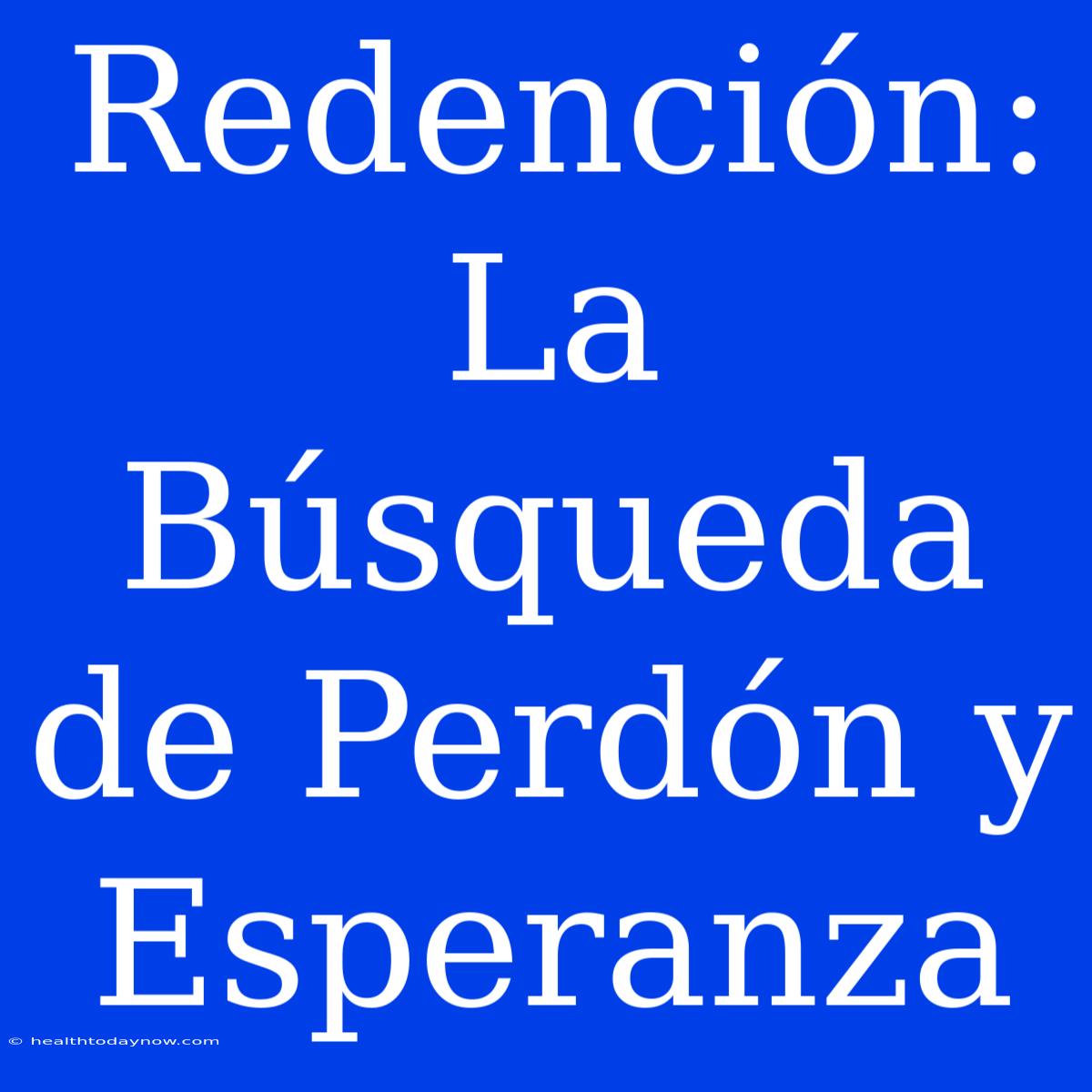 Redención: La Búsqueda De Perdón Y Esperanza