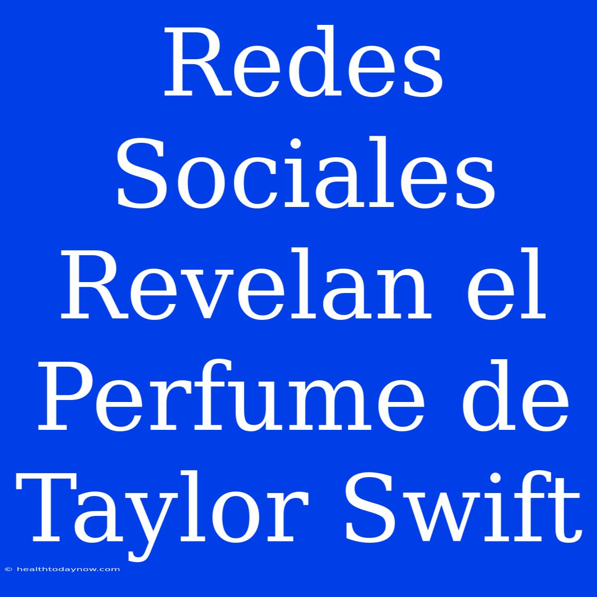 Redes Sociales Revelan El Perfume De Taylor Swift