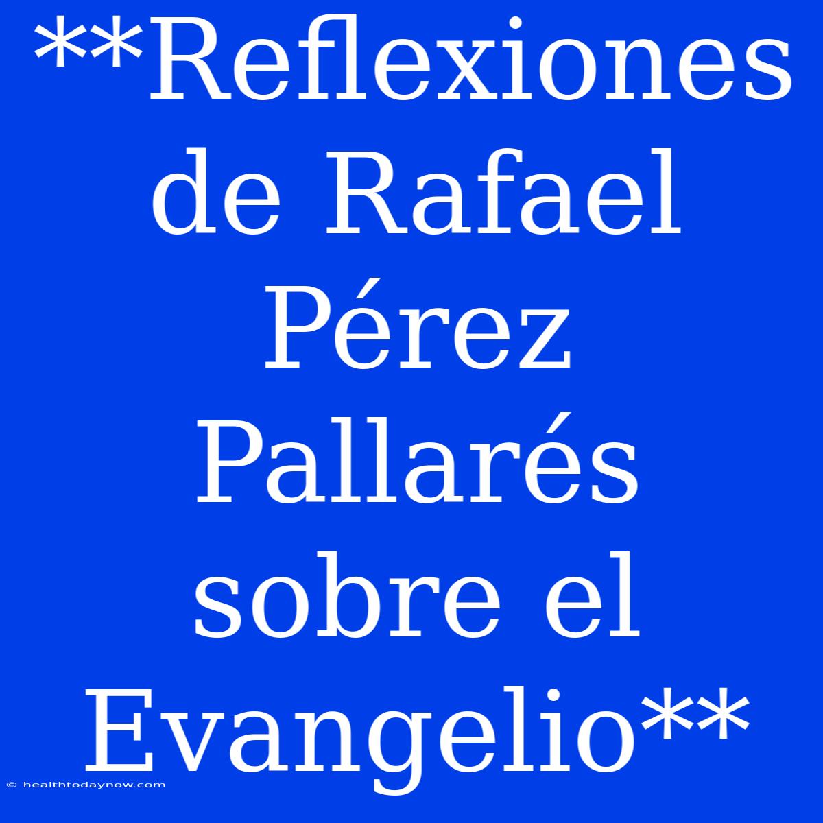 **Reflexiones De Rafael Pérez Pallarés Sobre El Evangelio**