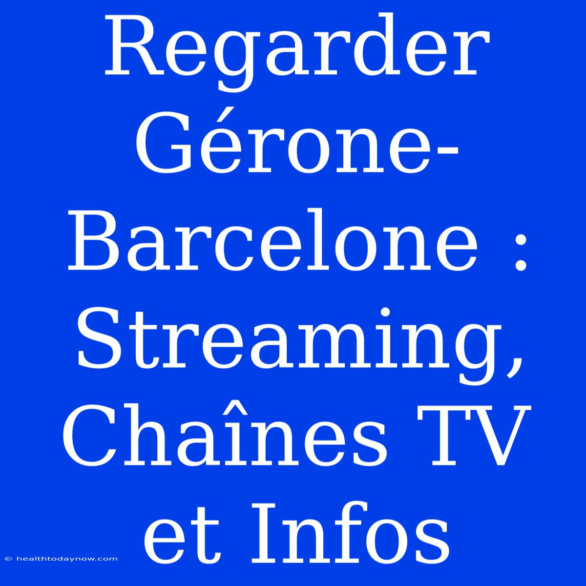 Regarder Gérone-Barcelone : Streaming, Chaînes TV Et Infos