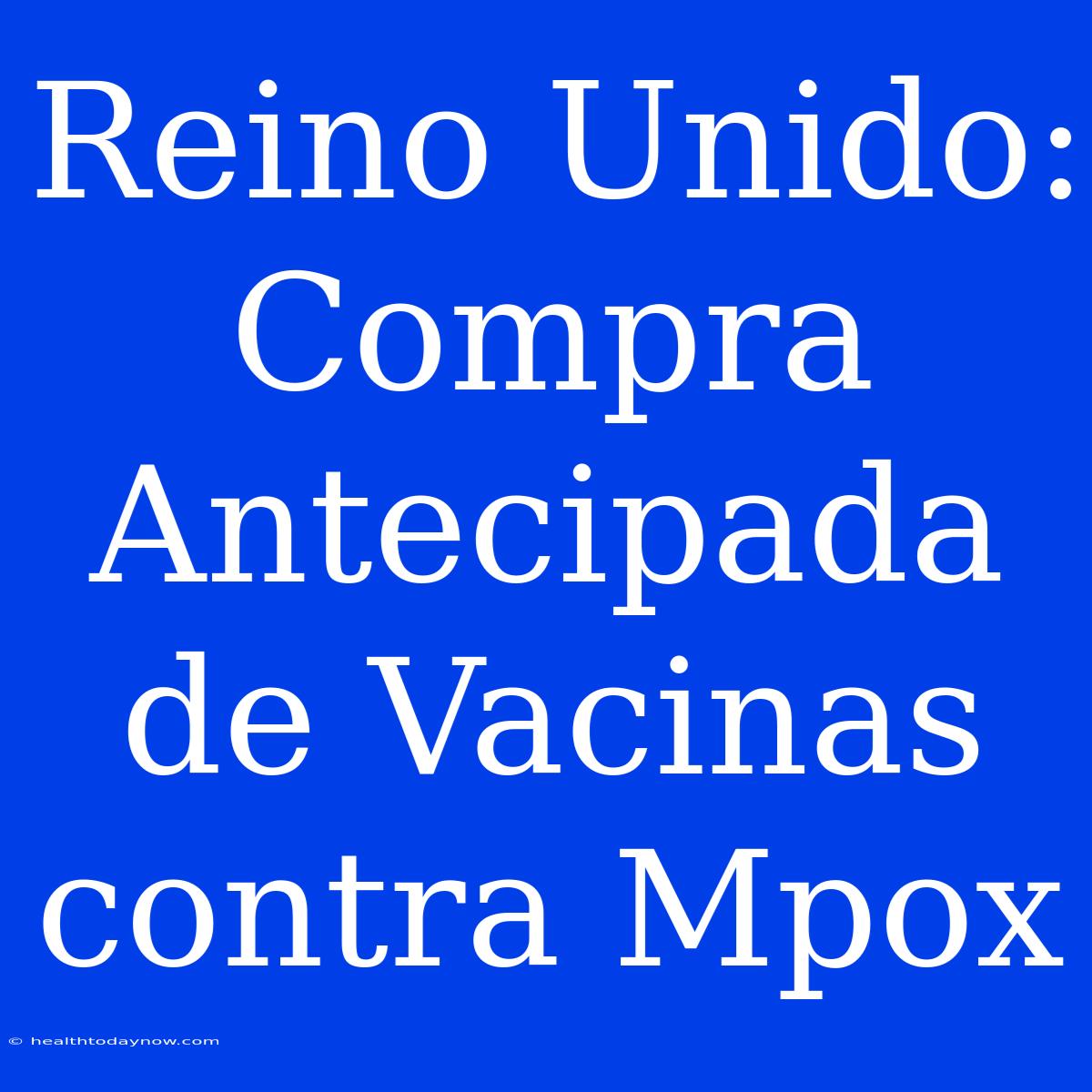 Reino Unido: Compra Antecipada De Vacinas Contra Mpox