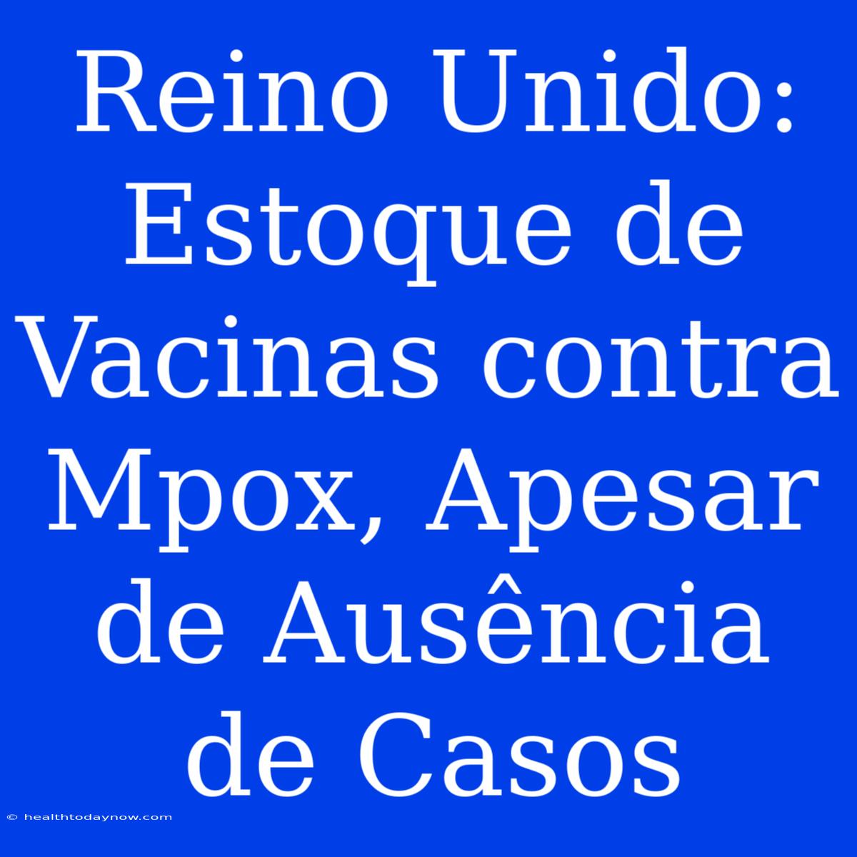 Reino Unido: Estoque De Vacinas Contra Mpox, Apesar De Ausência De Casos