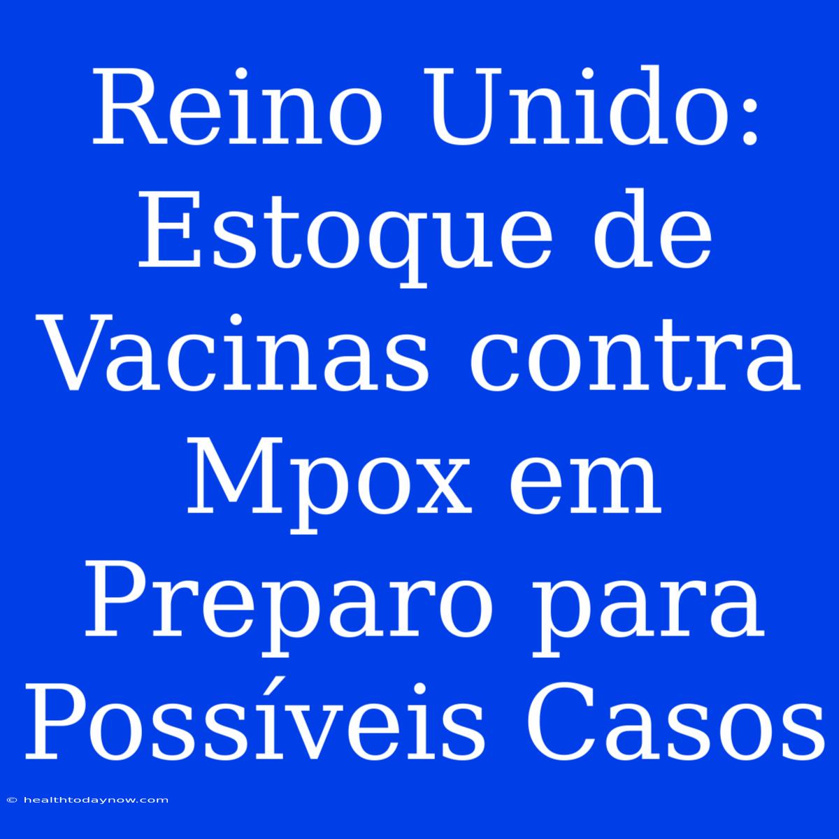 Reino Unido: Estoque De Vacinas Contra Mpox Em Preparo Para Possíveis Casos 