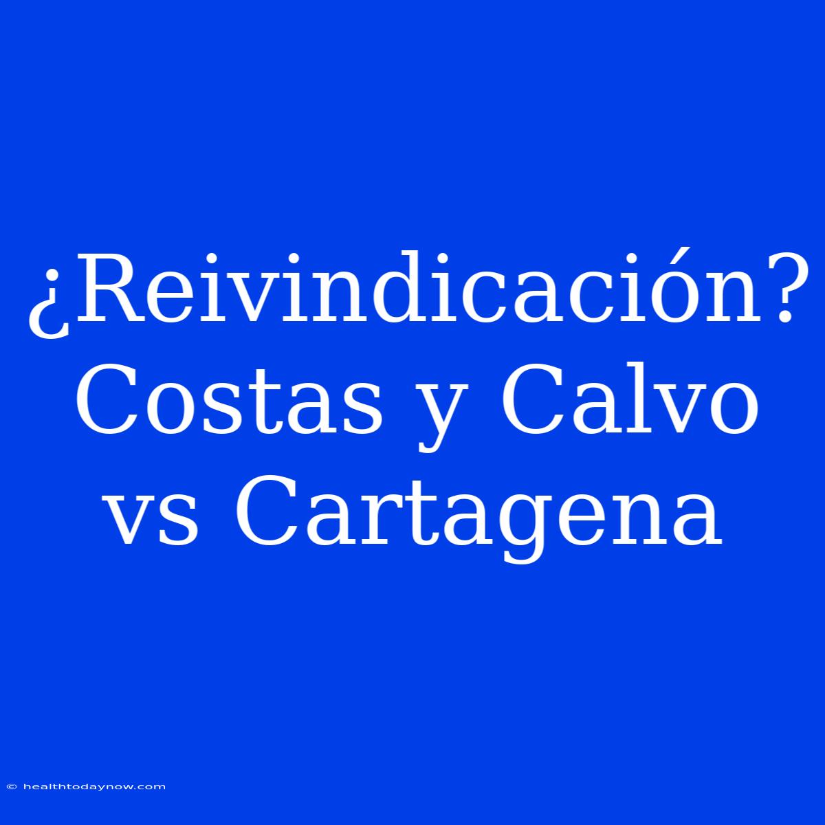 ¿Reivindicación? Costas Y Calvo Vs Cartagena